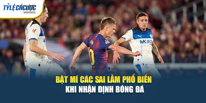 Bật mí các sai lầm phổ biến khi nhận định bóng đá