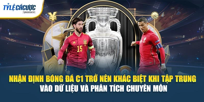 Nhận định bóng đá C1 trở nên khác biệt khi tập trung vào dữ liệu và phân tích chuyên môn