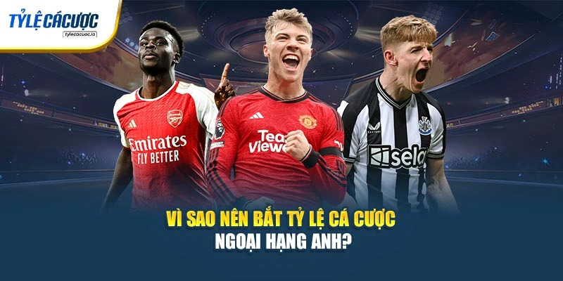 Vì sao nên bắt tỷ lệ cá cược Ngoại Hạng Anh?