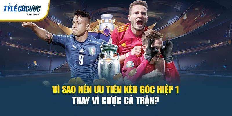 Vì sao nên ưu tiên kèo góc hiệp 1 thay vì cược cả trận? 