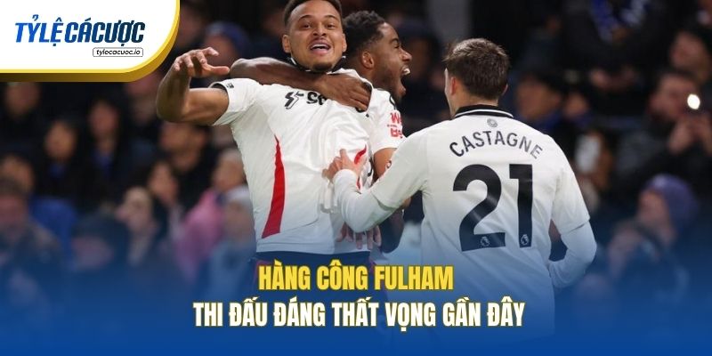 Hàng công Fulham thi đấu đáng thất vọng gần đây