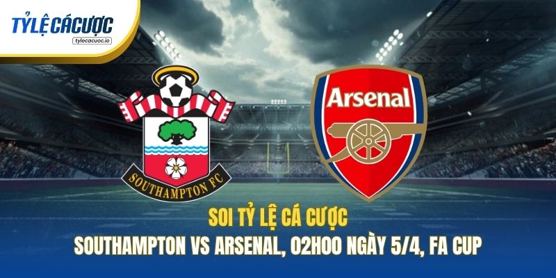 Soi Kèo Nhà Cái Southampton Vs Arsenal, 02h00 Ngày 5/4, FA Cup