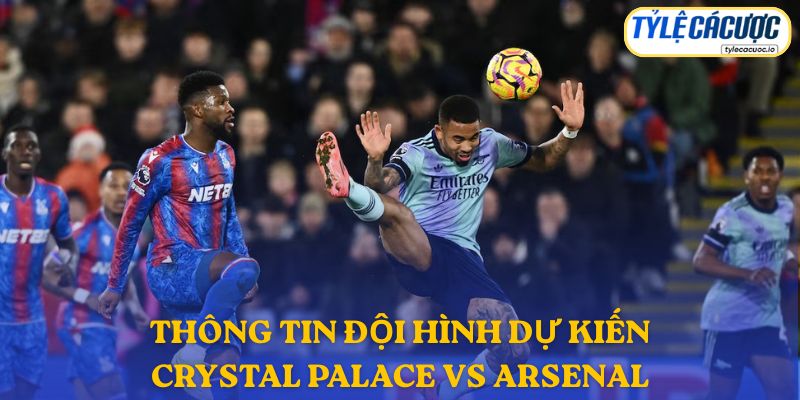 Thông tin đội hình dự kiến Crystal Palace vs Arsenal