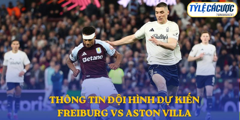 Thông tin đội hình dự kiến Freiburg vs Aston Villa