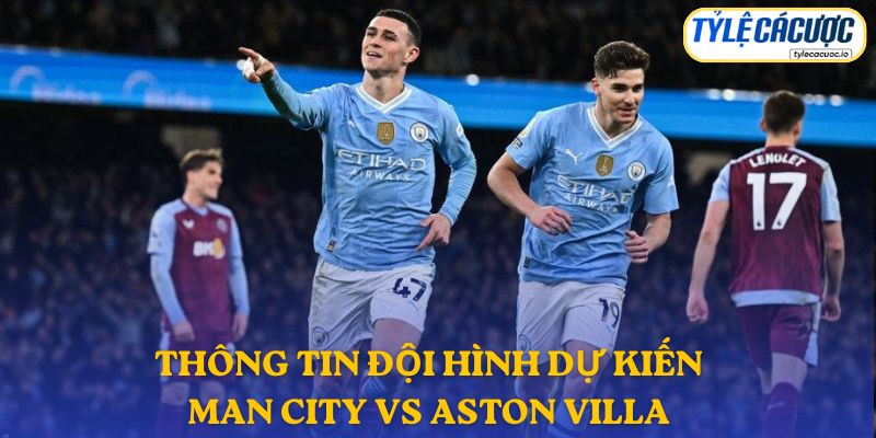 Thông tin đội hình dự kiến Manchester City vs Aston Villa