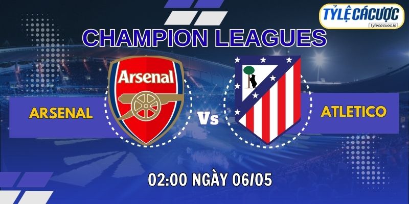 Soi kèo tỷ lệ cá cược Arsenal vs Atletico Madrid, 02h00 ngày 06/05 - Bán kết Champions League