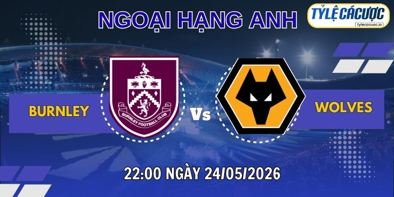 Soi kèo tỷ lệ cá cược Burnley vs Wolves 22h00 ngày 24/05 – Premier League