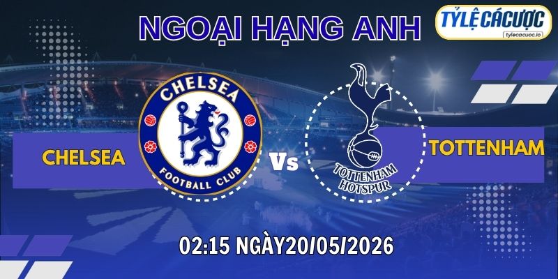 Soi kèo tỷ lệ cá cược Chelsea vs Tottenham 02h15 ngày 20/05 – Vòng 37 Ngoại Hạng Anh