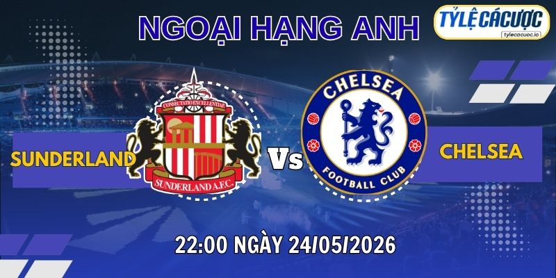 Tỷ lệ cá cược Sunderland vs Chelsea – 22h00 ngày 24/05 Premier League vòng 38