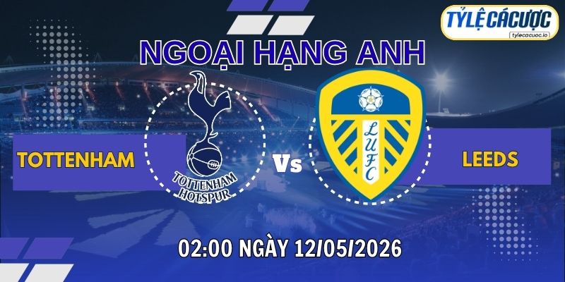 Tỷ lệ cá cược Tottenham vs Leeds United 02h00 ngày 12/05 - Vòng 36 Ngoại Hạng Anh
