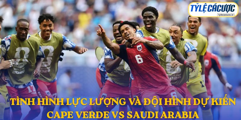 Thông tin đội hình dự kiến Cape Verde vs Saudi Arabia