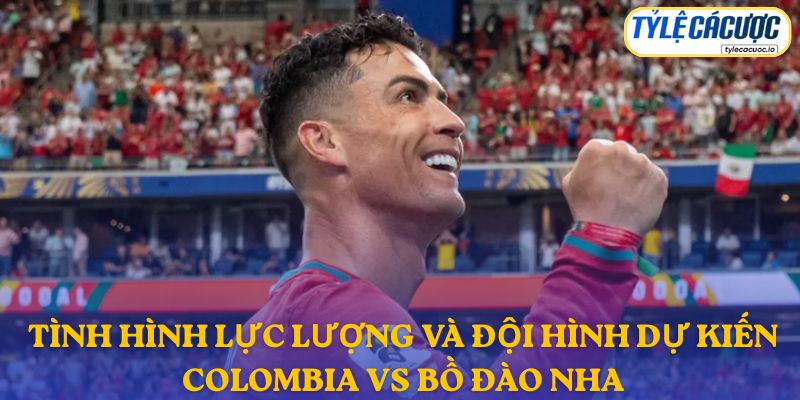 Thông tin đội hình dự kiến Colombia vs Bồ Đào Nha