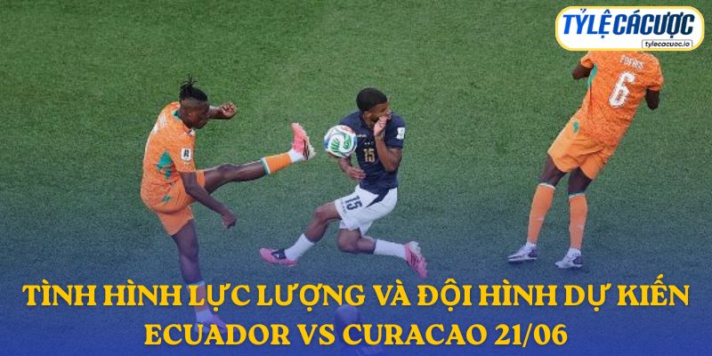 Thông tin đội hình dự kiến Ecuador vs Curacao