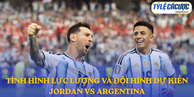 Thông tin đội hình dự kiến Jordan vs Argentina