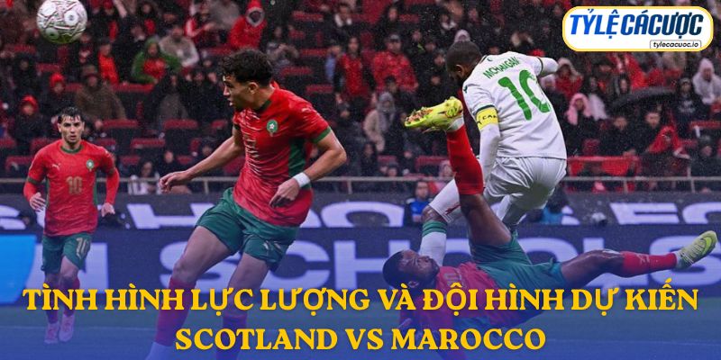 Thông tin đội hình dự kiến Scotland vs Morocco