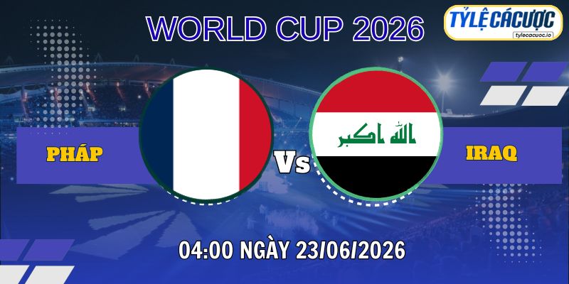 Tỷ lệ cá cược Pháp vs Iraq 04:00 ngày 23/06 - World Cup 2026