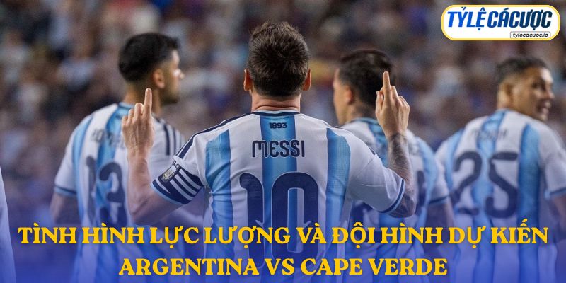 Thông tin đội hình dự kiến Argentina vs Cape Verde