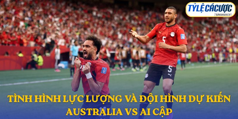 Thông tin đội hình dự kiến Australia vs Ai Cập