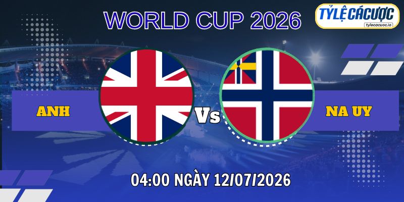 Soi kèo tỷ lệ cá cược Anh vs Na Uy 04h00 ngày 12/07 – Tứ kết World Cup 2026