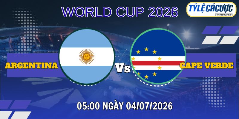 Tỷ lệ cá cược Argentina vs Cape Verde 05h00 ngày 04/07 – World Cup 2026