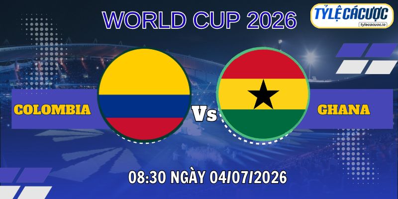 Tỷ lệ cá cược Colombia vs Ghana 08h30 ngày 04/07 – World Cup 2026