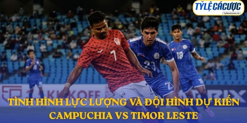 Thông tin đội hình dự kiến Campuchia vs Đông Timor