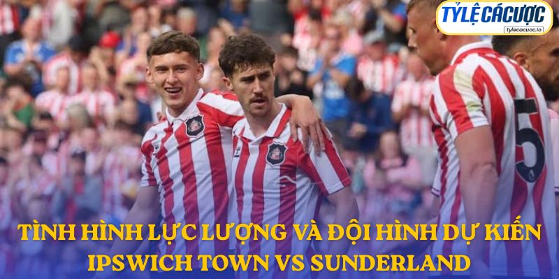 Thông tin đội hình dự kiến Ipswich Town vs Sunderland
