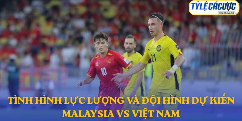 Thông tin đội hình dự kiến Malaysia vs Việt Nam
