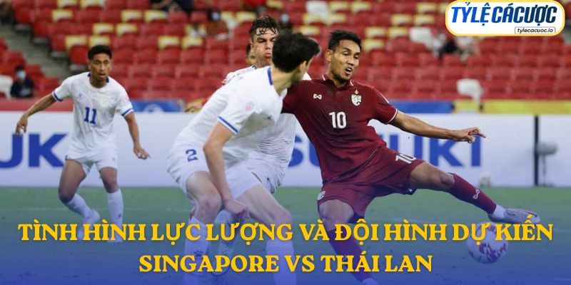 Thông tin đội hình dự kiến Singapore vs Thái Lan