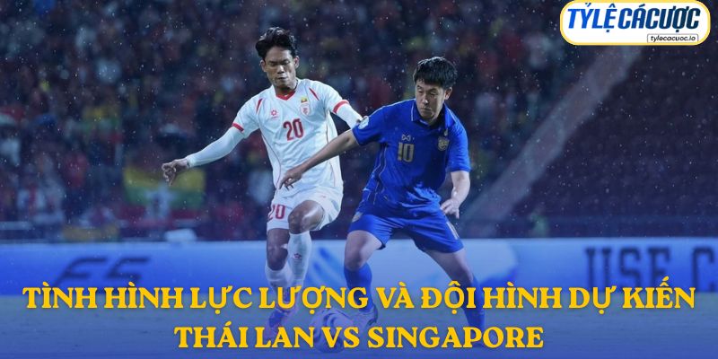 Thông tin đội hình dự kiến Thái Lan vs Singapore