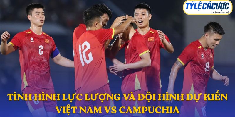 Thông tin đội hình dự kiến Việt Nam vs Campuchia