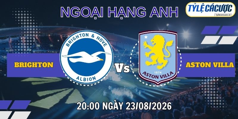 Tỷ lệ cá cược Brighton vs Aston Villa 20h00 ngày 23/08 – Ngoại hạng Anh
