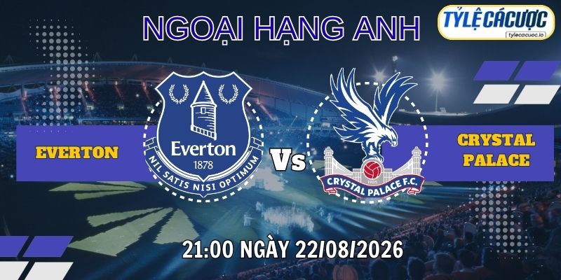 Tỷ lệ cá cược Everton vs Crystal Palace 21h00 ngày 22/08 – Ngoại hạng Anh
