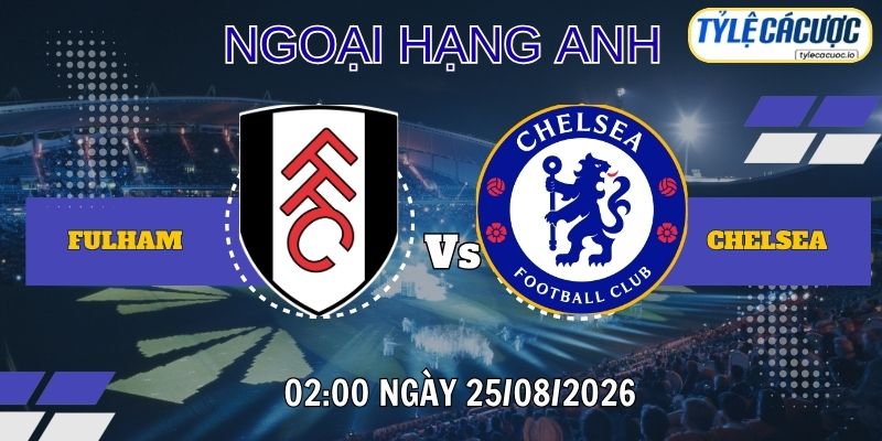 Tỷ lệ cá cược Fulham vs Chelsea 02h00 ngày 25/08 – Ngoại hạng Anh