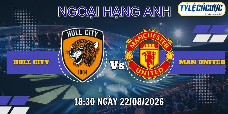 Tỷ lệ cá cược Hull City vs Manchester United 18h30 ngày 22/08 – Ngoại Hạng Anh