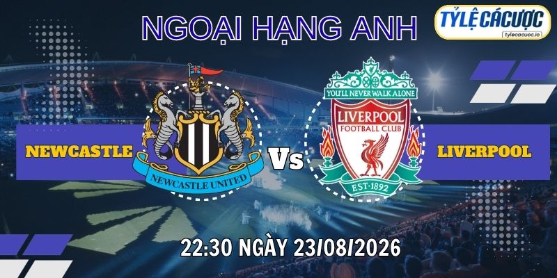 Tỷ lệ cá cược Newcastle vs Liverpool 22h30 ngày 23/08 – Ngoại hạng Anh